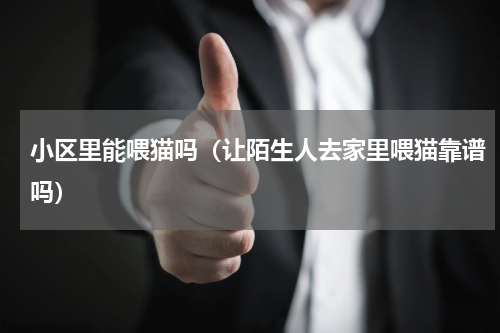 小区里能喂猫吗（让陌生人去家里喂猫靠谱吗）