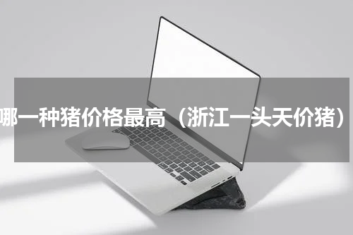 哪一种猪价格最高（浙江一头天价猪）