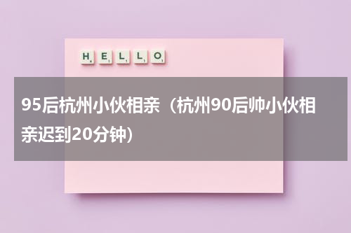 95后杭州小伙相亲（杭州90后帅小伙相亲迟到20分钟）