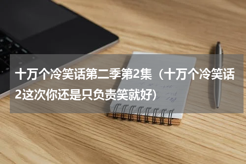 十万个冷笑话第二季第2集（十万个冷笑话2这次你还是只负责笑就好）