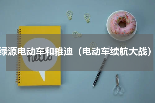 绿源电动车和雅迪（电动车续航大战）
