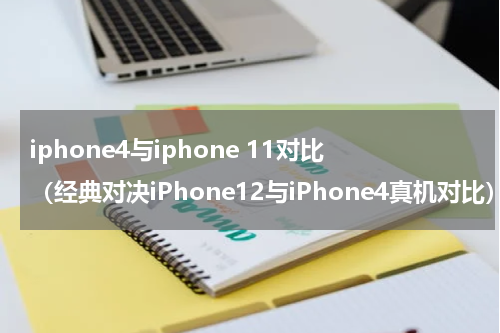 iphone4与iphone 11对比（经典对决iPhone12与iPhone4真机对比）