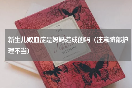 新生儿败血症是妈妈造成的吗（注意脐部护理不当）