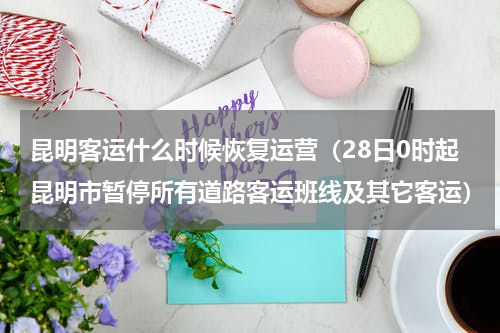 昆明客运什么时候恢复运营（28日0时起昆明市暂停所有道路客运班线及其它客运）