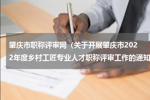 肇庆市职称评审网（关于开展肇庆市2022年度乡村工匠专业人才职称评审工作的通知）
