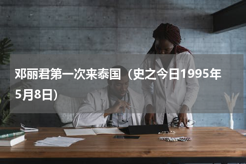 邓丽君第一次来泰国（史之今日1995年5月8日）