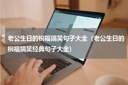 老公生日的祝福搞笑句子大全（老公生日的祝福搞笑经典句子大全）