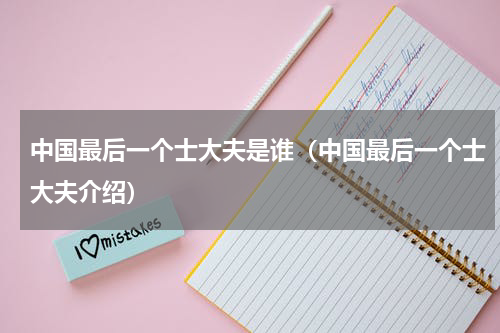 中国最后一个士大夫是谁（中国最后一个士大夫介绍）