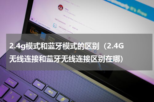 2.4g模式和蓝牙模式的区别（2.4G无线连接和蓝牙无线连接区别在哪）