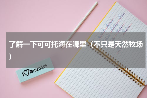 了解一下可可托海在哪里（不只是天然牧场）