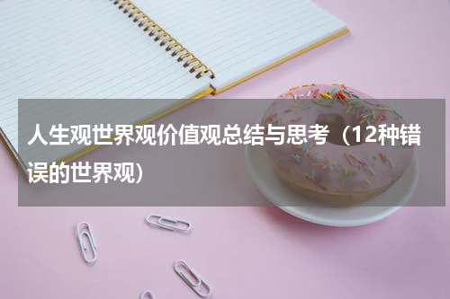 人生观世界观价值观总结与思考（12种错误的世界观）