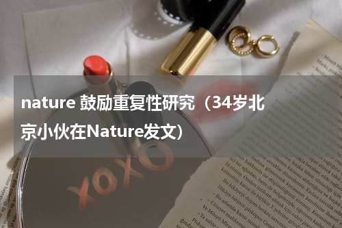 nature 鼓励重复性研究（34岁北京小伙在Nature发文）