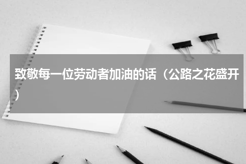致敬每一位劳动者加油的话（公路之花盛开）