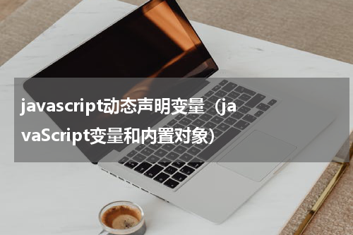 javascript动态声明变量（javaScript变量和内置对象）