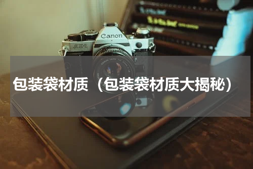 包装袋材质（包装袋材质大揭秘）