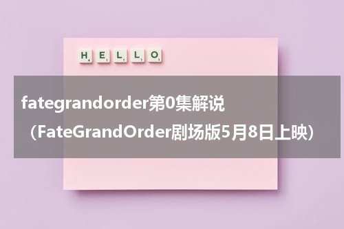 fategrandorder第0集解说（FateGrandOrder剧场版5月8日上映）