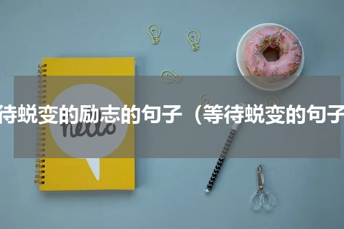等待蜕变的励志的句子（等待蜕变的句子）