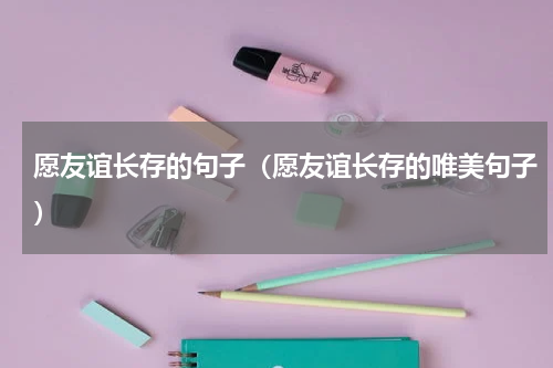 愿友谊长存的句子（愿友谊长存的唯美句子）