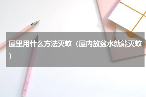 屋里用什么方法灭蚊（屋内放盆水就能灭蚊）
