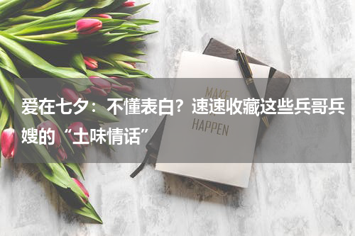 爱在七夕：不懂表白？速速收藏这些兵哥兵嫂的“土味情话”
