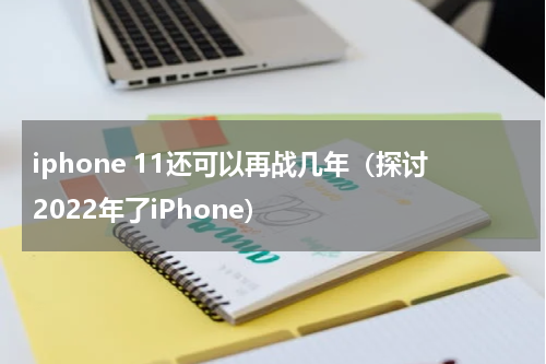 iphone 11还可以再战几年（探讨2022年了iPhone）