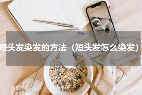 短头发染发的方法（短头发怎么染发）