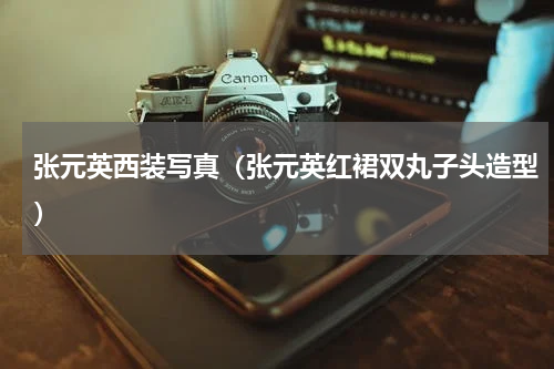 张元英西装写真（张元英红裙双丸子头造型）