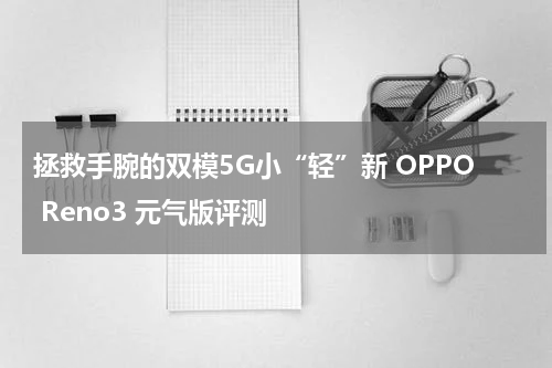 拯救手腕的双模5G小“轻”新 OPPO Reno3 元气版评测