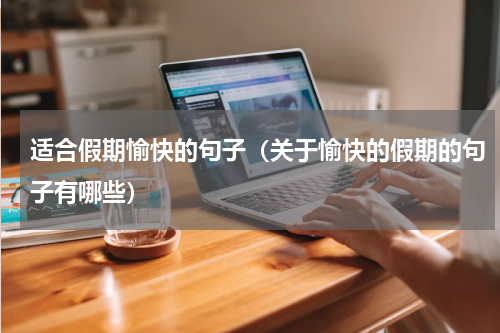 适合假期愉快的句子（关于愉快的假期的句子有哪些）