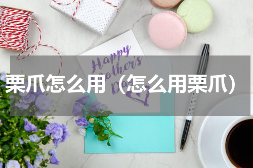 栗爪怎么用（怎么用栗爪）