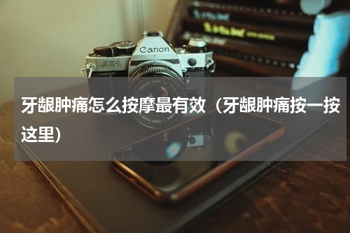 牙龈肿痛怎么按摩最有效（牙龈肿痛按一按这里）