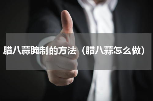 腊八蒜腌制的方法（腊八蒜怎么做）