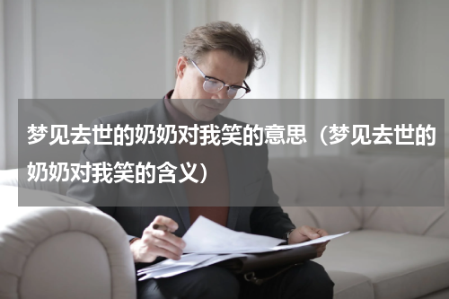 梦见去世的奶奶对我笑的意思（梦见去世的奶奶对我笑的含义）