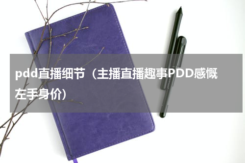 pdd直播细节（主播直播趣事PDD感慨左手身价）