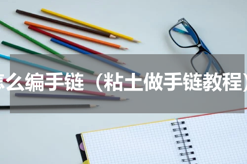怎么编手链（粘土做手链教程）