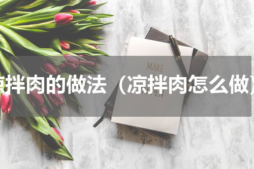 凉拌肉的做法（凉拌肉怎么做）