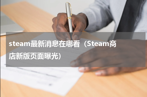 steam最新消息在哪看（Steam商店新版页面曝光）