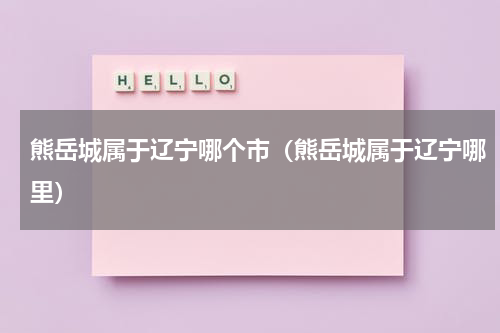 熊岳城属于辽宁哪个市（熊岳城属于辽宁哪里）