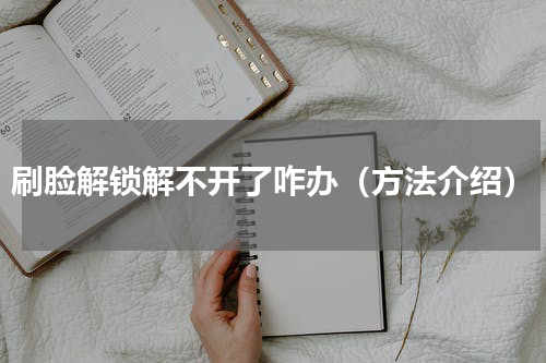 刷脸解锁解不开了咋办（方法介绍）