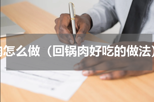 肉怎么做（回锅肉好吃的做法）