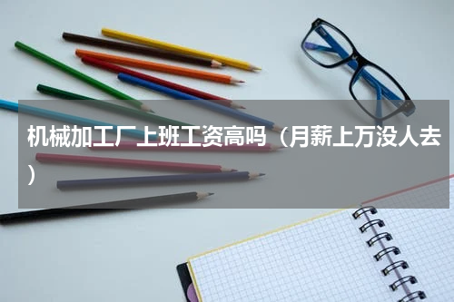 机械加工厂上班工资高吗（月薪上万没人去）
