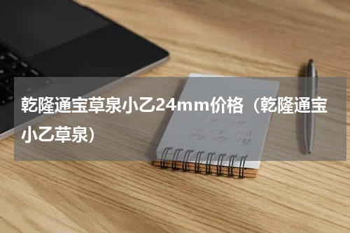 乾隆通宝草泉小乙24mm价格（乾隆通宝小乙草泉）
