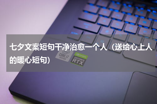 七夕文案短句干净治愈一个人（送给心上人的暖心短句）
