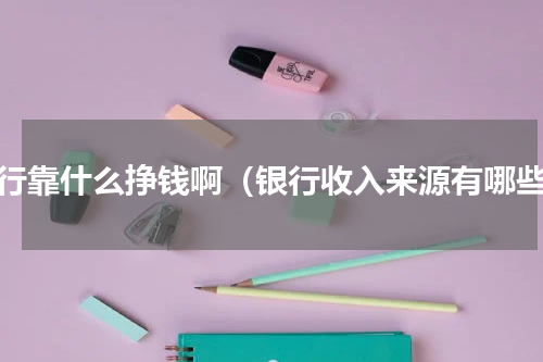 银行靠什么挣钱啊（银行收入来源有哪些）
