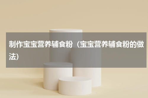 制作宝宝营养辅食粉（宝宝营养辅食粉的做法）