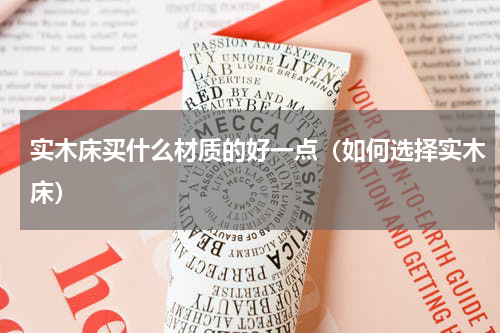 实木床买什么材质的好一点（如何选择实木床）