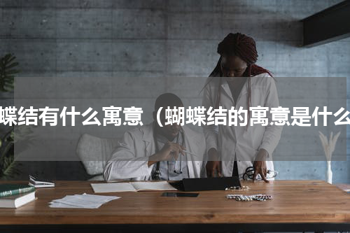 蝴蝶结有什么寓意（蝴蝶结的寓意是什么）