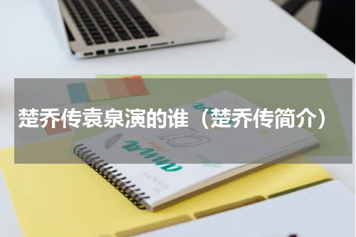 楚乔传袁泉演的谁（楚乔传简介）
