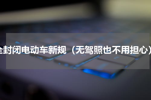 全封闭电动车新规（无驾照也不用担心）