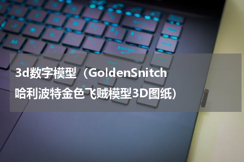 3d数字模型（GoldenSnitch哈利波特金色飞贼模型3D图纸）